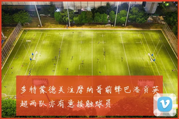 多特蒙德关注摩纳哥前锋巴洛贡英超两队亦有意接触球员