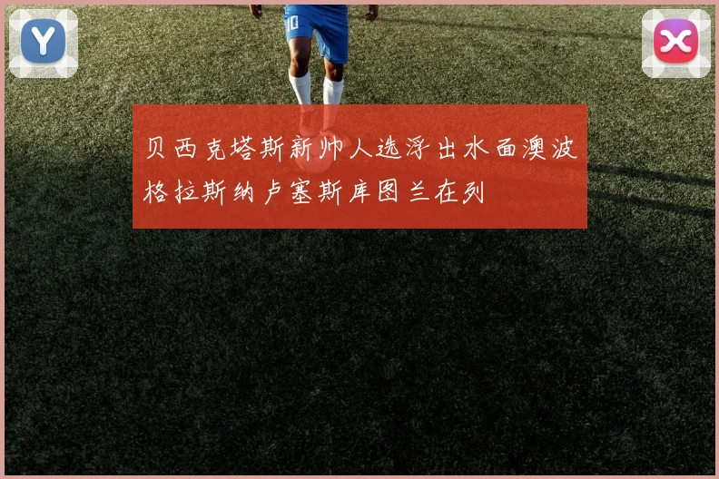 贝西克塔斯新帅人选浮出水面澳波格拉斯纳卢塞斯库图兰在列