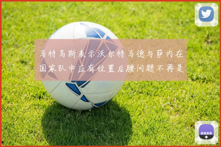 马特乌斯表示沃尔特马德与萨内在国家队中应有位置后腰问题不再是担忧