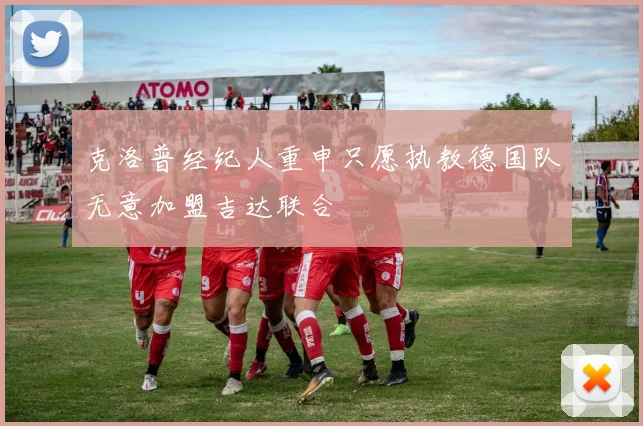 克洛普经纪人重申只愿执教德国队无意加盟吉达联合