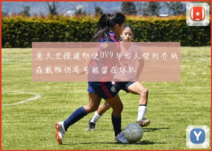 意天空报道即使DV9与尤文续约乔纳森戴维仍有可能留在球队