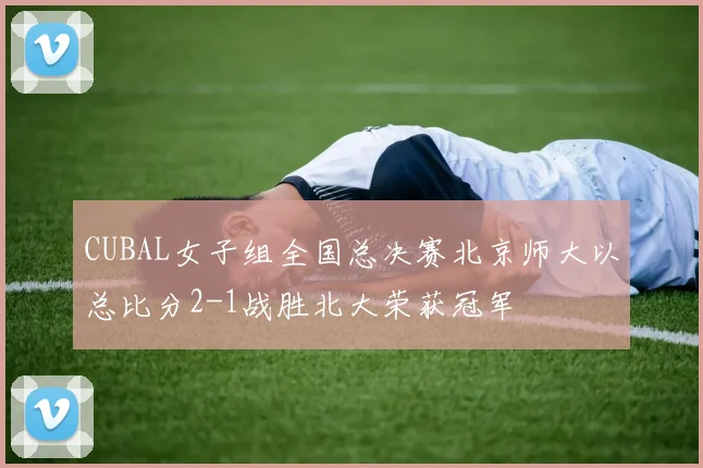 CUBAL女子组全国总决赛北京师大以总比分2-1战胜北大荣获冠军