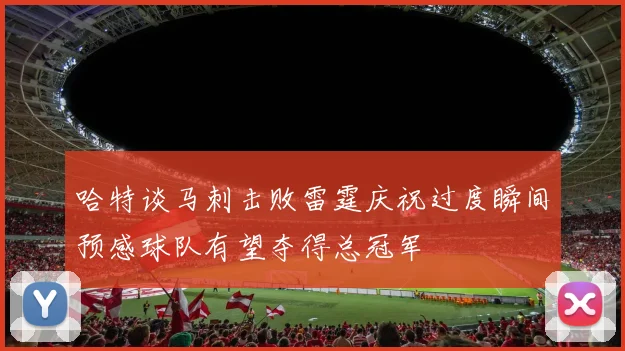 哈特谈马刺击败雷霆庆祝过度瞬间预感球队有望夺得总冠军