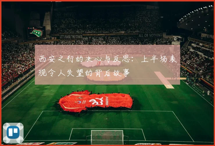 西安之行的决心与反思：上半场表现令人失望的背后故事