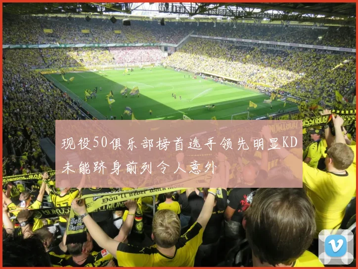 现役50俱乐部榜首选手领先明显KD未能跻身前列令人意外