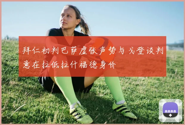 拜仁初判巴萨虚张声势与戈登谈判意在拉低拉什福德身价
